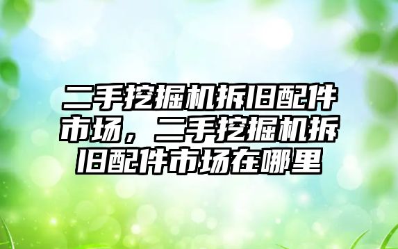 二手挖掘機拆舊配件市場，二手挖掘機拆舊配件市場在哪里