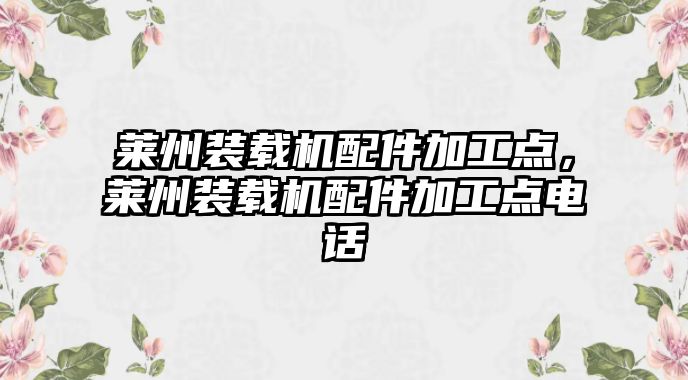 萊州裝載機配件加工點，萊州裝載機配件加工點電話