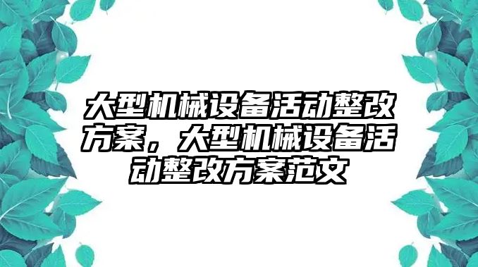 大型機械設(shè)備活動整改方案，大型機械設(shè)備活動整改方案范文