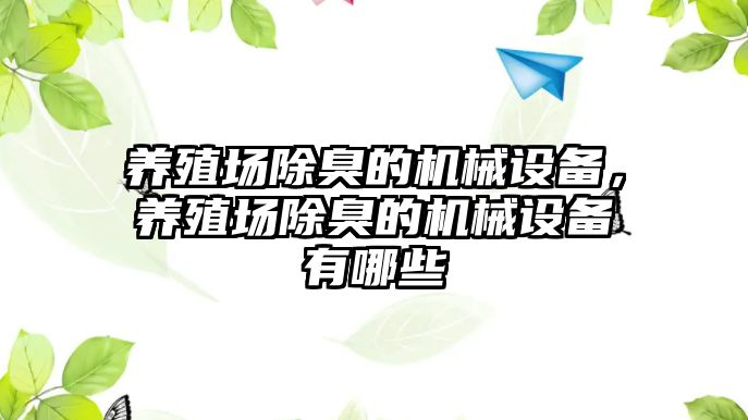 養(yǎng)殖場除臭的機械設(shè)備，養(yǎng)殖場除臭的機械設(shè)備有哪些