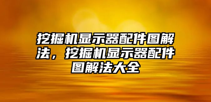 挖掘機(jī)顯示器配件圖解法，挖掘機(jī)顯示器配件圖解法大全