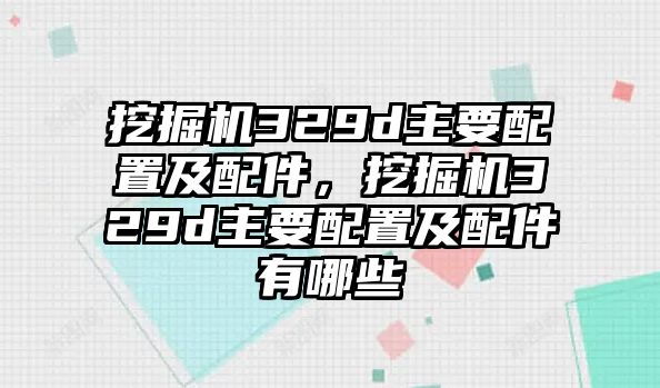 挖掘機329d主要配置及配件，挖掘機329d主要配置及配件有哪些