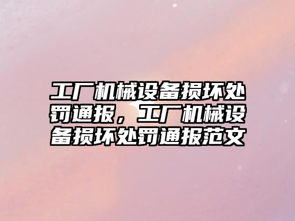 工廠機械設(shè)備損壞處罰通報，工廠機械設(shè)備損壞處罰通報范文