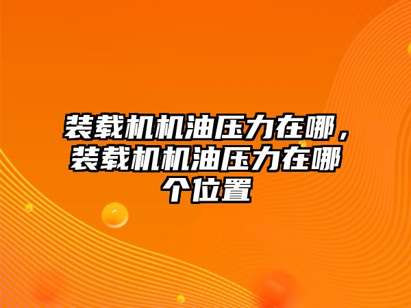 裝載機(jī)機(jī)油壓力在哪，裝載機(jī)機(jī)油壓力在哪個(gè)位置