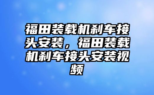 福田裝載機剎車接頭安裝，福田裝載機剎車接頭安裝視頻