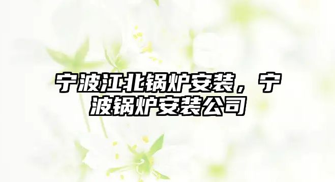 寧波江北鍋爐安裝，寧波鍋爐安裝公司