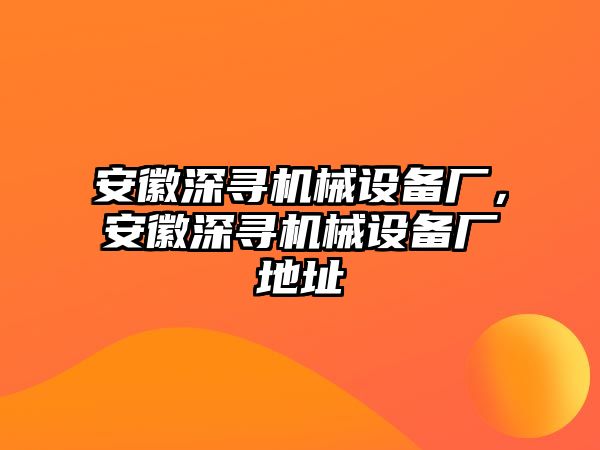 安徽深尋機(jī)械設(shè)備廠，安徽深尋機(jī)械設(shè)備廠地址