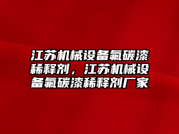 江蘇機械設(shè)備氟碳漆稀釋劑，江蘇機械設(shè)備氟碳漆稀釋劑廠家