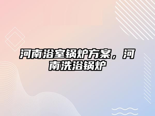 河南浴室鍋爐方案，河南洗浴鍋爐