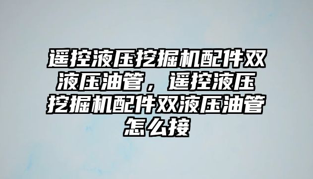 遙控液壓挖掘機配件雙液壓油管，遙控液壓挖掘機配件雙液壓油管怎么接