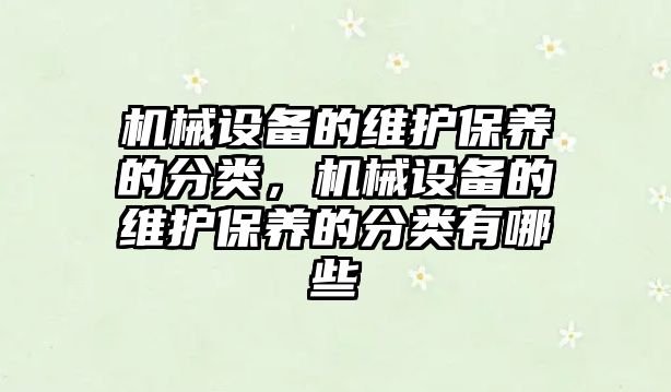 機械設(shè)備的維護保養(yǎng)的分類，機械設(shè)備的維護保養(yǎng)的分類有哪些