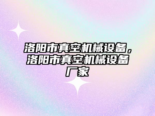 洛陽市真空機械設備，洛陽市真空機械設備廠家