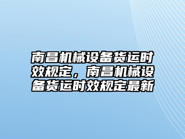 南昌機械設備貨運時效規(guī)定，南昌機械設備貨運時效規(guī)定最新