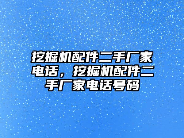 挖掘機(jī)配件二手廠家電話，挖掘機(jī)配件二手廠家電話號(hào)碼