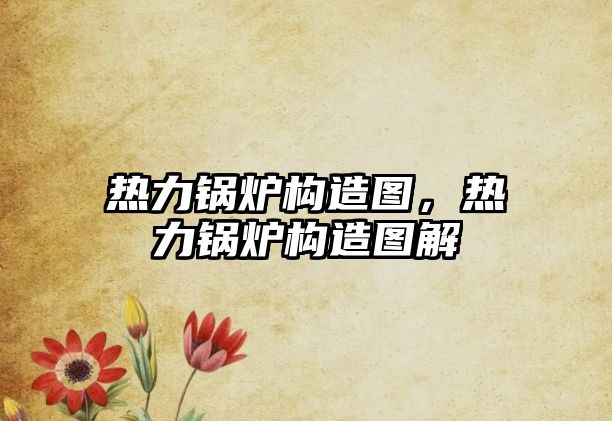 熱力鍋爐構(gòu)造圖，熱力鍋爐構(gòu)造圖解