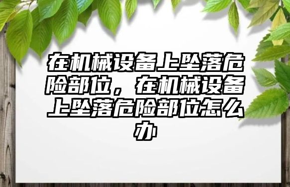 在機械設備上墜落危險部位，在機械設備上墜落危險部位怎么辦