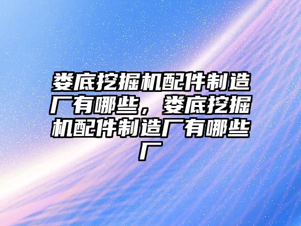 婁底挖掘機配件制造廠有哪些，婁底挖掘機配件制造廠有哪些廠