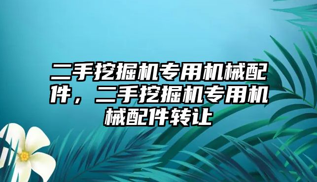 二手挖掘機(jī)專用機(jī)械配件，二手挖掘機(jī)專用機(jī)械配件轉(zhuǎn)讓