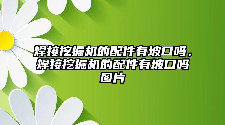 焊接挖掘機(jī)的配件有坡口嗎，焊接挖掘機(jī)的配件有坡口嗎圖片