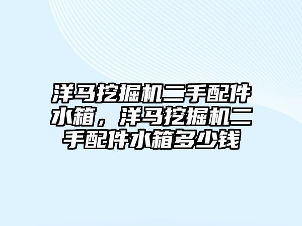 洋馬挖掘機(jī)二手配件水箱，洋馬挖掘機(jī)二手配件水箱多少錢(qián)