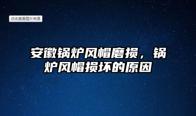 安徽鍋爐風帽磨損，鍋爐風帽損壞的原因