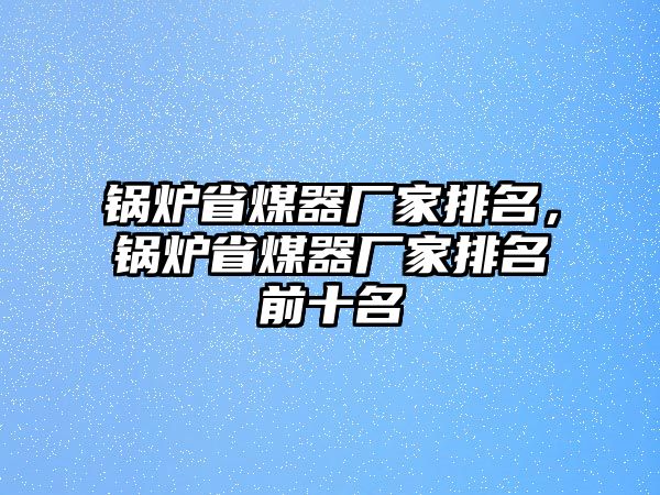 鍋爐省煤器廠家排名，鍋爐省煤器廠家排名前十名