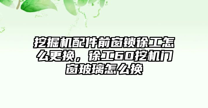 挖掘機(jī)配件前窗鎖徐工怎么更換，徐工60挖機(jī)門窗玻璃怎么換