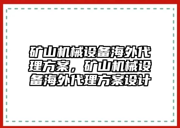 礦山機(jī)械設(shè)備海外代理方案，礦山機(jī)械設(shè)備海外代理方案設(shè)計(jì)