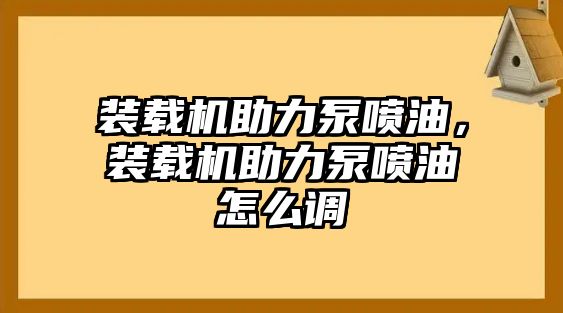 裝載機(jī)助力泵噴油，裝載機(jī)助力泵噴油怎么調(diào)