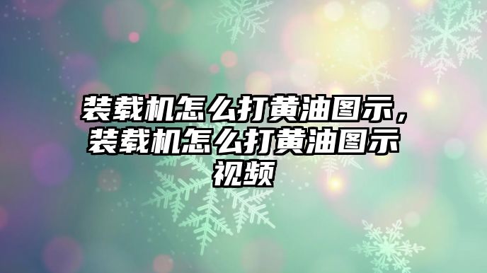 裝載機怎么打黃油圖示，裝載機怎么打黃油圖示視頻