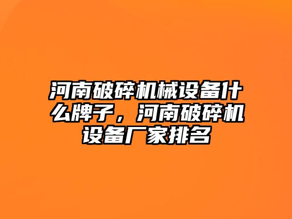 河南破碎機(jī)械設(shè)備什么牌子，河南破碎機(jī)設(shè)備廠家排名