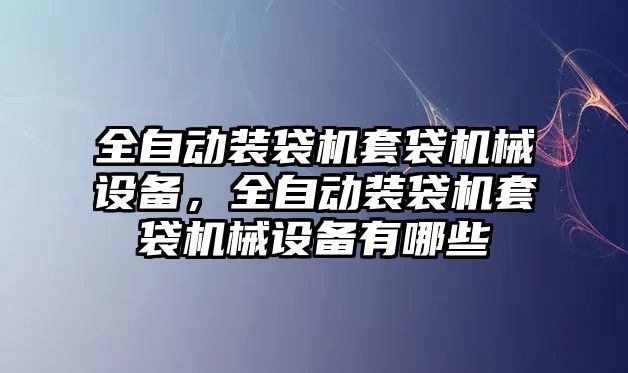 全自動裝袋機(jī)套袋機(jī)械設(shè)備，全自動裝袋機(jī)套袋機(jī)械設(shè)備有哪些