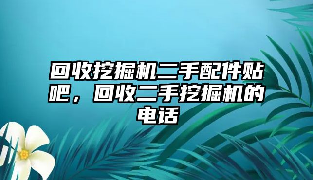 回收挖掘機二手配件貼吧，回收二手挖掘機的電話