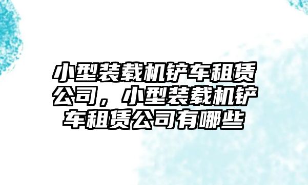 小型裝載機(jī)鏟車租賃公司，小型裝載機(jī)鏟車租賃公司有哪些