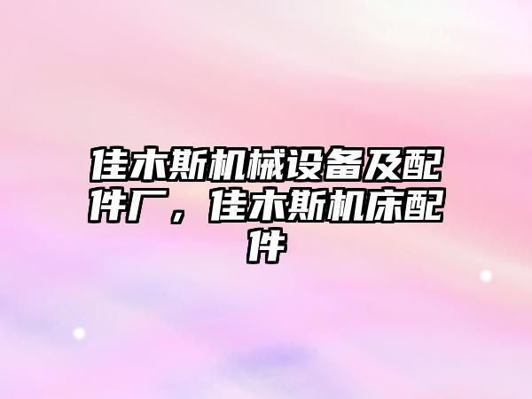 佳木斯機械設備及配件廠，佳木斯機床配件