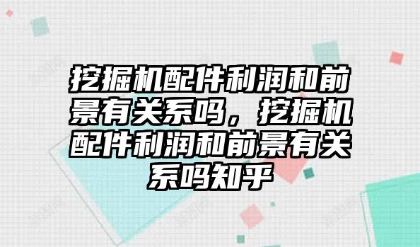 挖掘機配件利潤和前景有關系嗎，挖掘機配件利潤和前景有關系嗎知乎