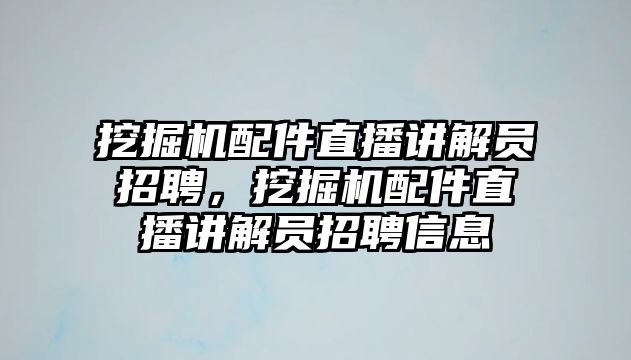 挖掘機配件直播講解員招聘，挖掘機配件直播講解員招聘信息