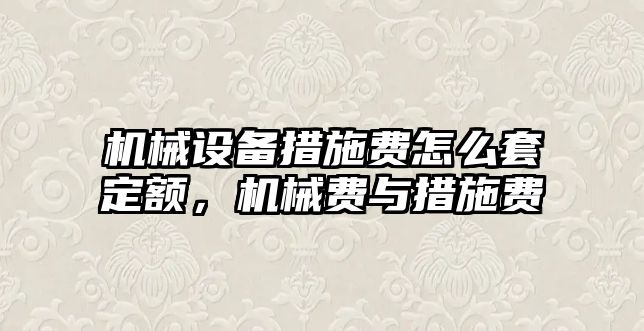 機械設備措施費怎么套定額，機械費與措施費