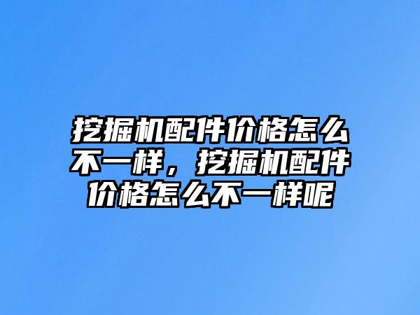 挖掘機(jī)配件價(jià)格怎么不一樣，挖掘機(jī)配件價(jià)格怎么不一樣呢