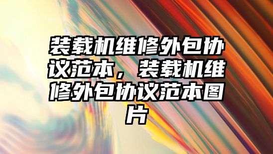 裝載機維修外包協(xié)議范本，裝載機維修外包協(xié)議范本圖片