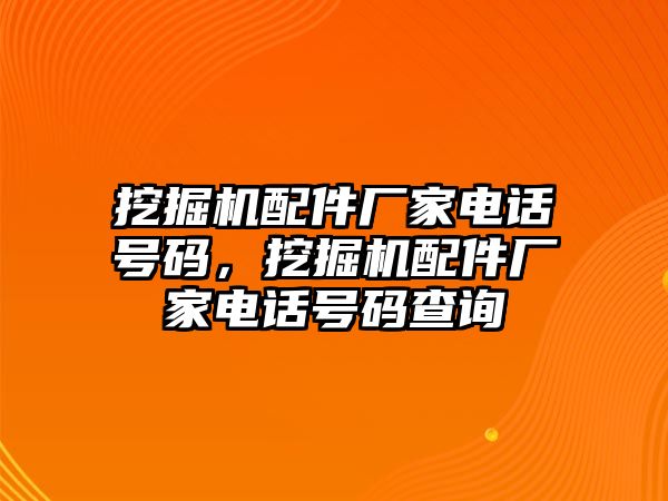 挖掘機配件廠家電話號碼，挖掘機配件廠家電話號碼查詢