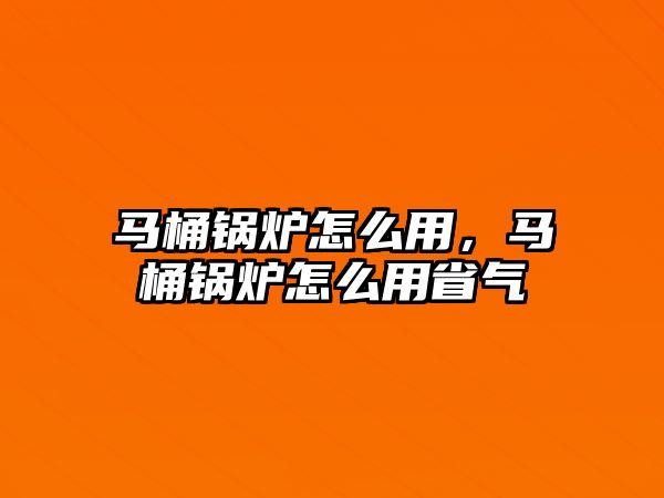 馬桶鍋爐怎么用，馬桶鍋爐怎么用省氣