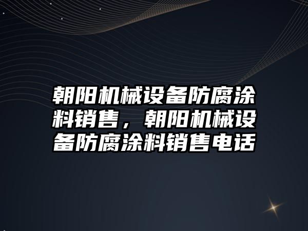 朝陽機械設(shè)備防腐涂料銷售，朝陽機械設(shè)備防腐涂料銷售電話