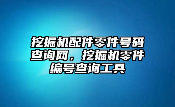 挖掘機配件零件號碼查詢網，挖掘機零件編號查詢工具