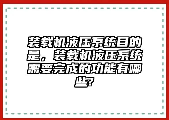 裝載機(jī)液壓系統(tǒng)目的是，裝載機(jī)液壓系統(tǒng)需要完成的功能有哪些?