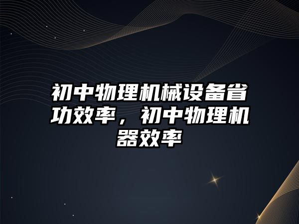 初中物理機械設備省功效率，初中物理機器效率