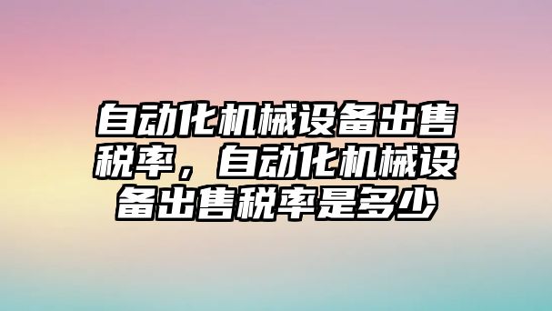 自動化機械設備出售稅率，自動化機械設備出售稅率是多少