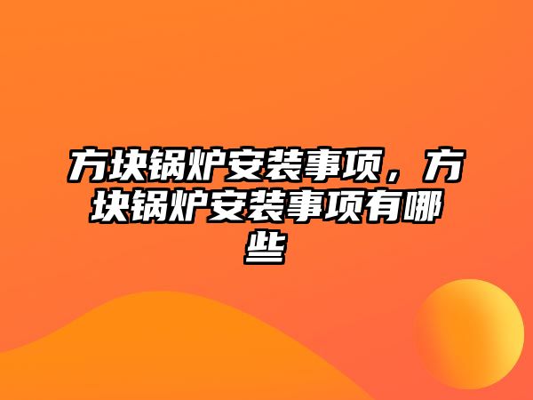 方塊鍋爐安裝事項，方塊鍋爐安裝事項有哪些