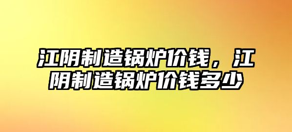 江陰制造鍋爐價錢，江陰制造鍋爐價錢多少