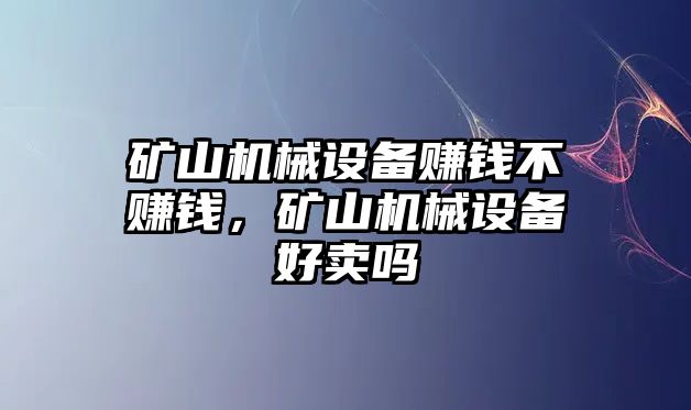 礦山機(jī)械設(shè)備賺錢不賺錢，礦山機(jī)械設(shè)備好賣嗎